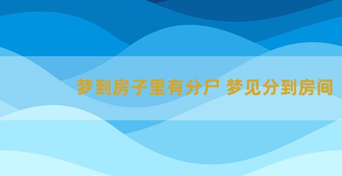 梦到房子里有分尸 梦见分到房间